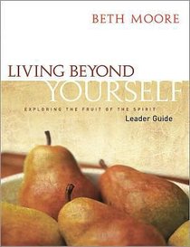 Living Beyond Yourself - Exploring the Fruits of the Spirit (Leader Guide) (Beth Moore Bible Study Series) Living Beyond Yourself - Exploring the Fruits of the Spirit (Leader Guide) (Beth Moore Bible Study Series)