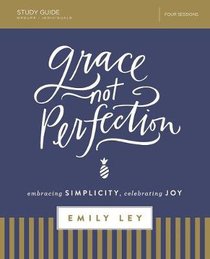 Grace, Not Perfection: Embracing Simplicity, Celebrating Joy (Study Guide) Grace, Not Perfection: Embracing Simplicity, Celebrating Joy (Study Guide)