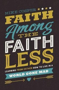 Faith Among the Faithless: Learning From Esther How to Live in a World Gone Mad Faith Among the Faithless: Learning From Esther How to Live in a World Gone Mad