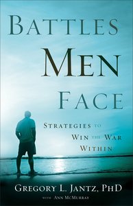 Battles Men Face: Strategies to Win the War Within Battles Men Face: Strategies to Win the War Within