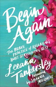 Begin Again: The Brave Practice of Releasing Hurt and Receiving Rest Begin Again: The Brave Practice of Releasing Hurt and Receiving Rest