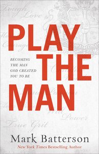 Play the Man: Becoming the Man God Created You to Be Play the Man: Becoming the Man God Created You to Be