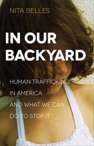 In Our Backyard: Human Trafficking in America and What We Can Do to Stop It In Our Backyard: Human Trafficking in America and What We Can Do to Stop It