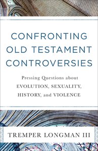 Confronting Old Testament Controversies: Pressing Questions About Evolution, Sexuality, History, and Violence Confronting Old Testament Controversies: Pressing Questions About Evolution, Sexuality, History, and Violence