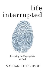 Life Interrupted: Revealing the Fingerprints of God Life Interrupted: Revealing the Fingerprints of God