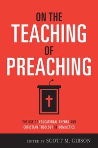 On the Teaching of Preaching: The Use of Educational Theory and Christian Theology in Homiletics On the Teaching of Preaching: The Use of Educational Theory and Christian Theology in Homiletics
