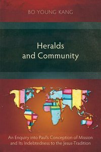 Heralds and Community: An Enquiry Into Pauls Conception of Mission and Its Indebtedness the Jesus-Tradition Heralds and Community: An Enquiry Into Pauls Conception of Mission and Its Indebtedness the Jesus-Tradition