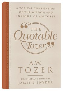 The Quotable Tozer: A Topical Compilation of the Wisdom and Insight of a W Tozer The Quotable Tozer: A Topical Compilation of the Wisdom and Insight of a W Tozer