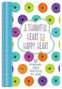 A Thankful Heart is a Happy Heart:52 Gratitude-Filled Devotions For Kids A Thankful Heart is a Happy Heart:52 Gratitude-Filled Devotions For Kids