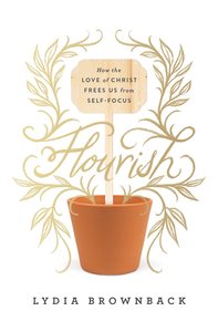 Flourish: How the Love of Christ Frees Us From Self-Focus Flourish: How the Love of Christ Frees Us From Self-Focus