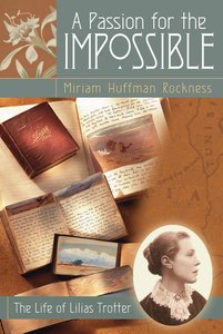 A Passion For the Impossible: The Life of Lilias Trotter A Passion For the Impossible: The Life of Lilias Trotter
