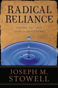 Radical Reliance: Living 24/7 With God At the Center Radical Reliance: Living 24/7 With God At the Center