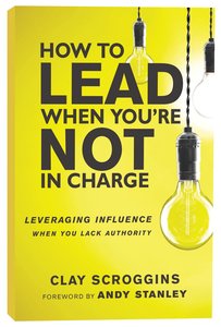 How to Lead When Youre Not in Charge: Leveraging Influence When You Lack Authority How to Lead When Youre Not in Charge: Leveraging Influence When You Lack Authority