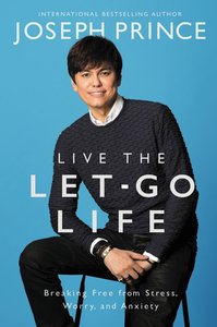 Live the Let-Go Life: Breaking Free From Stress, Worry, and Anxiety Live the Let-Go Life: Breaking Free From Stress, Worry, and Anxiety