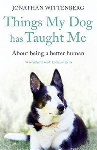Things My Dog Has Taught Me: About Being a Better Human Things My Dog Has Taught Me: About Being a Better Human