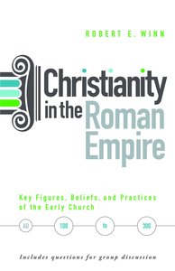 Christianity in the Roman Empire: Key Figures, Beliefs, and Practices of the Early Church (Ad 100-300) Christianity in the Roman Empire: Key Figures, Beliefs, and Practices of the Early Church (Ad 100-300)