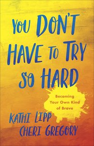 You Dont Have to Try So Hard: Becoming Your Own Kind of Brave You Dont Have to Try So Hard: Becoming Your Own Kind of Brave