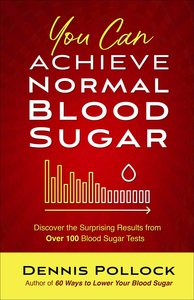 You Can Achieve Normal Blood Sugar: Discover the Surprising Results From Over 100 Blood Sugar Tests You Can Achieve Normal Blood Sugar: Discover the Surprising Results From Over 100 Blood Sugar Tests