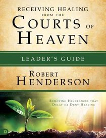 Receiving Healing From the Courts of Heaven: Removing Hindrances That Delay Or Deny Your Healing (Leaders Guide) Receiving Healing From the Courts of Heaven: Removing Hindrances That Delay Or Deny Your Healing (Leaders Guide)