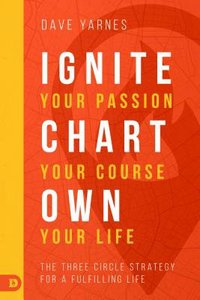 Ignite Your Passion, Chart Your Course, Own Your Life: The Three Circle Strategy For a Fulfilling Life Ignite Your Passion, Chart Your Course, Own Your Life: The Three Circle Strategy For a Fulfilling Life