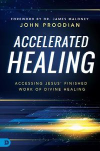 Accelerated Healing: Accessing Jesus Finished Work of Divine Healing Accelerated Healing: Accessing Jesus Finished Work of Divine Healing