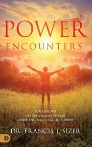 Power Encounters: Unlocking the Supernatural Through Experiences With the Holy Spirit Power Encounters: Unlocking the Supernatural Through Experiences With the Holy Spirit