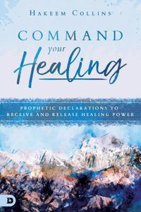 Command Your Healing: Prophetic Declarations to Receive and Release Healing Power Command Your Healing: Prophetic Declarations to Receive and Release Healing Power
