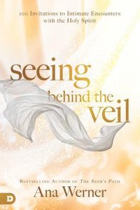 Seeing Behind the Veil:100 Invitations to Intimate Encounters With the Holy Spirit Seeing Behind the Veil:100 Invitations to Intimate Encounters With the Holy Spirit