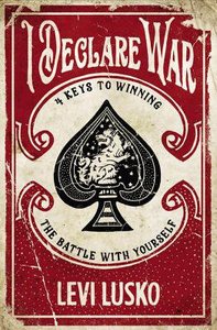 I Declare War: Four Keys to Winning the Battle With Yourself I Declare War: Four Keys to Winning the Battle With Yourself