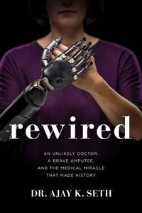 Rewired: An Unlikely Doctor, a Brave Amputee and the Medical Miracle That Made History Rewired: An Unlikely Doctor, a Brave Amputee and the Medical Miracle That Made History