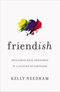 Friend-Ish: Reclaiming Real Friendship in a Culture of Confusion Friend-Ish: Reclaiming Real Friendship in a Culture of Confusion
