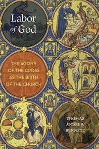 Labor of God: The Agony of the Cross as the Birth of the Church Labor of God: The Agony of the Cross as the Birth of the Church