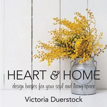 Heart & Home: Design Basics For Your Soul and Living Space Heart & Home: Design Basics For Your Soul and Living Space