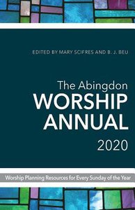 The Abingdon Worship Annual 2020: Worship Planning Resources For Every Sunday of the Year The Abingdon Worship Annual 2020: Worship Planning Resources For Every Sunday of the Year