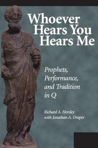 Whoever Hears You Hears Me: Prophets, Performance, and Tradition in Q Whoever Hears You Hears Me: Prophets, Performance, and Tradition in Q