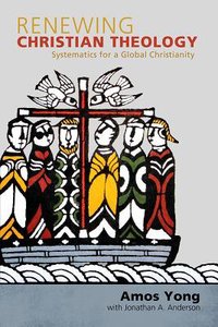 Renewing Christian Theology: Systematics For a Global Christianity Renewing Christian Theology: Systematics For a Global Christianity