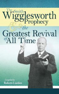 The Smith Wigglesworth Prophecy and the Greatest Revival of All Time The Smith Wigglesworth Prophecy and the Greatest Revival of All Time