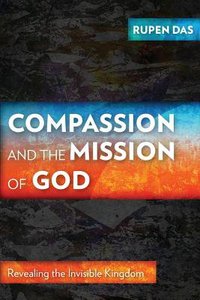Compassion and the Mission of God: Revealing the Invisible Kingdom Compassion and the Mission of God: Revealing the Invisible Kingdom