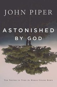 Astonished By God: Ten Truths to Turn the World Upside Down Astonished By God: Ten Truths to Turn the World Upside Down