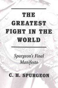 The Greatest Fight in the World: Spurgeons Final Manifesto The Greatest Fight in the World: Spurgeons Final Manifesto
