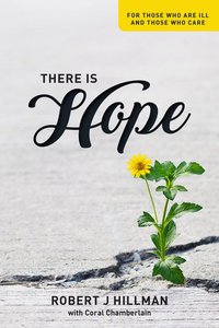 There is Hope: For Those Who Are Ill and Those Who Care There is Hope: For Those Who Are Ill and Those Who Care