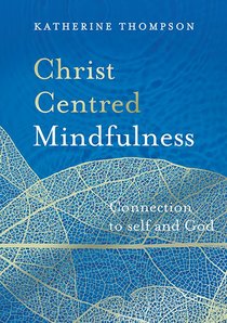 Christ-Centred Mindfulness: Connected to Self and God Christ-Centred Mindfulness: Connected to Self and God