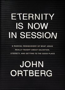 Eternity is Now in Session: A Radical Rediscovery of What Jesus Really Taught About Salvation, Eternity, and Getting to the Good Place Eternity is Now in Session: A Radical Rediscovery of What Jesus Really Taught About Salvation, Eternity, and Getting to the Good Place
