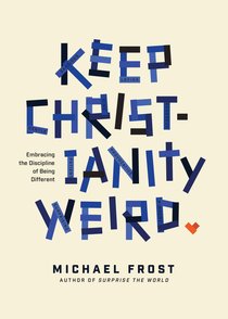 Keep Christianity Weird: Embracing the Discipline of Being Different Keep Christianity Weird: Embracing the Discipline of Being Different