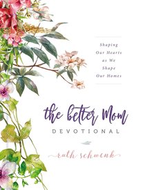 The Better Mom Devotional: Shaping Our Hearts as We Shape Our Homes The Better Mom Devotional: Shaping Our Hearts as We Shape Our Homes