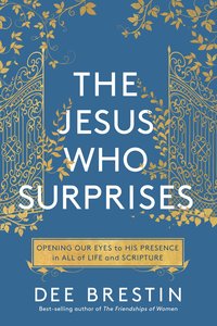 The Jesus Who Surprises: Opening Our Eyes to His Presence in All of Life and Scripture The Jesus Who Surprises: Opening Our Eyes to His Presence in All of Life and Scripture
