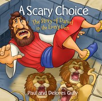 A Scary Choice: The Story of Daniel in the Lions Den A Scary Choice: The Story of Daniel in the Lions Den