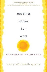 Making Room For God: Decluttering and the Spiritual Life Making Room For God: Decluttering and the Spiritual Life