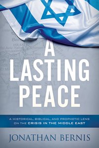 A Lasting Peace: A Historical, Biblical, and Prophetic Lens on the Crisis in the Middle East A Lasting Peace: A Historical, Biblical, and Prophetic Lens on the Crisis in the Middle East