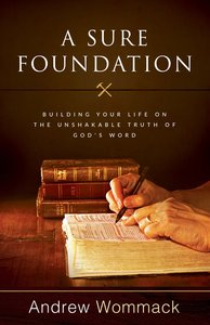 A Sure Foundation: Building Your Life on the Unshakable Truth of Gods Word A Sure Foundation: Building Your Life on the Unshakable Truth of Gods Word